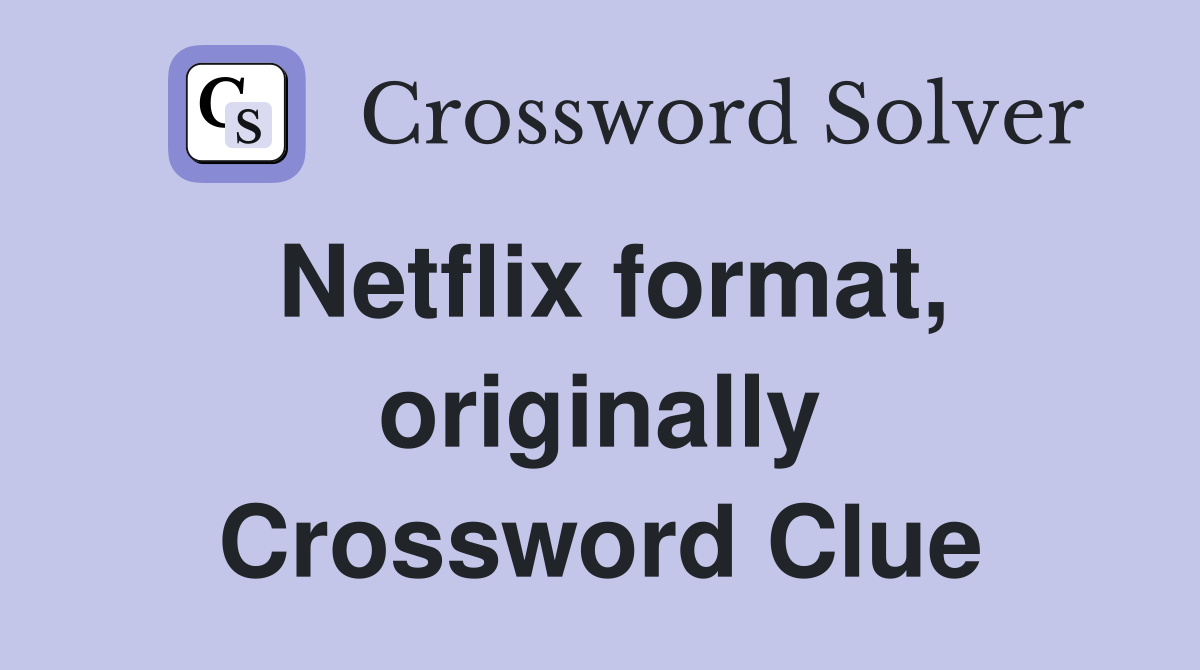 Netflix format, originally Crossword Clue