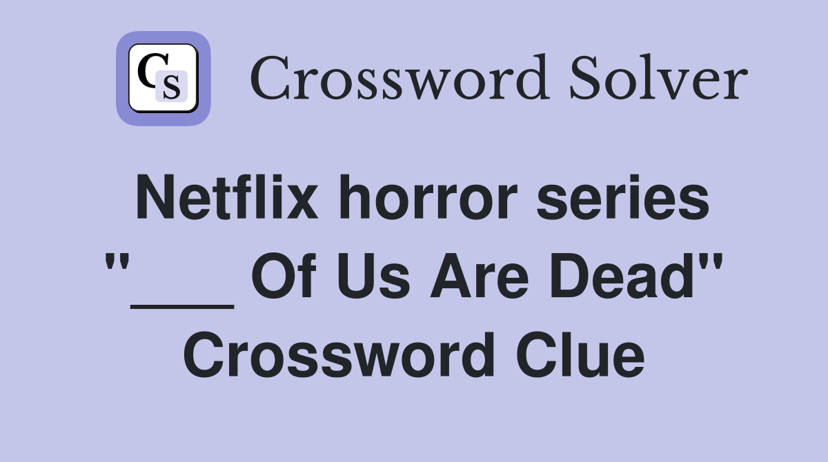 Netflix horror series "___ Of Us Are Dead" Crossword Clue