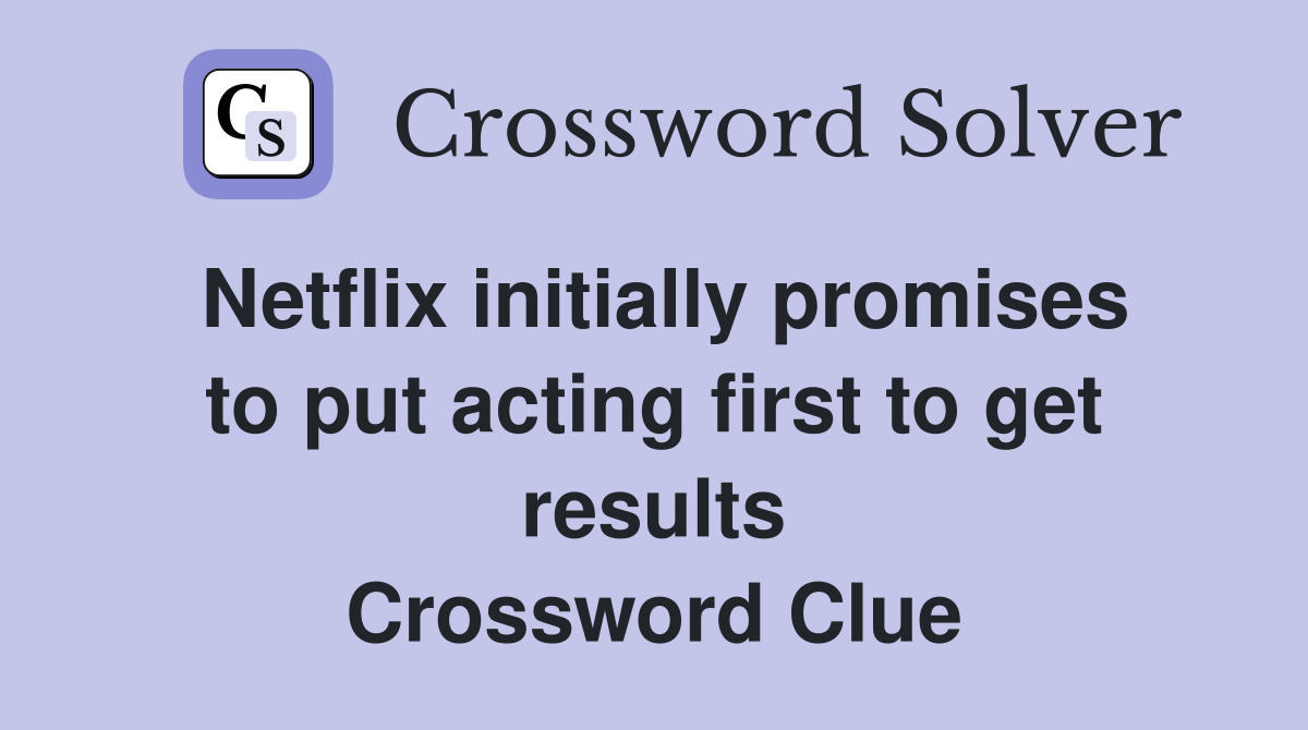 Netflix initially promises to put acting first to get results Crossword Clue
