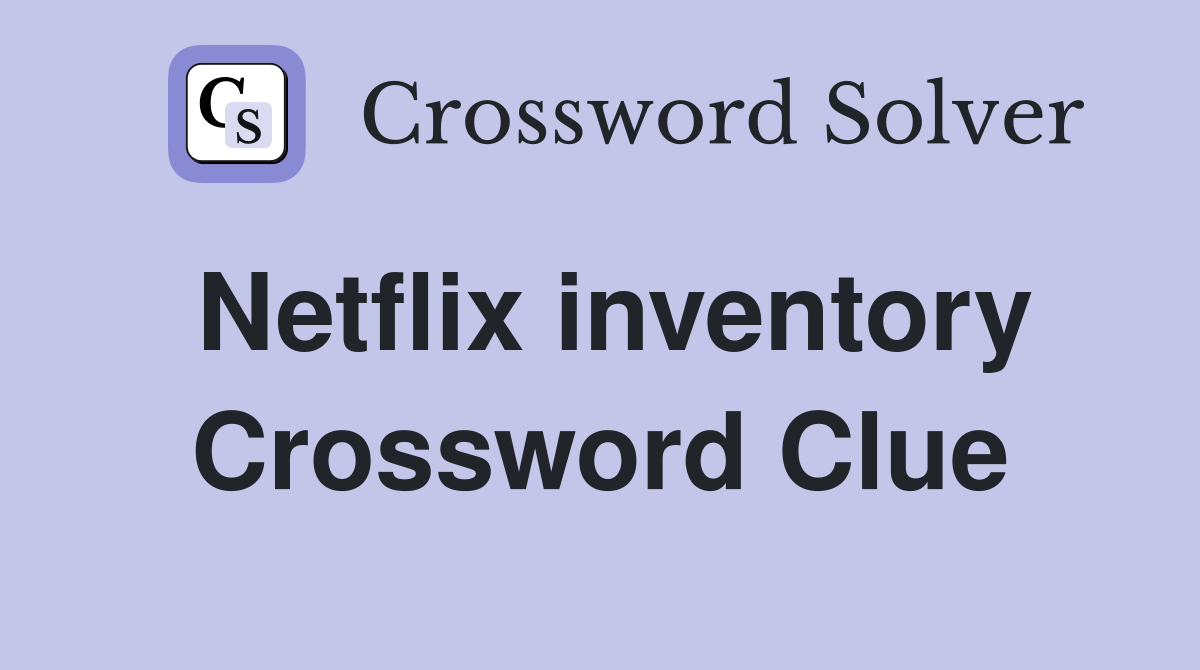 Netflix inventory Crossword Clue