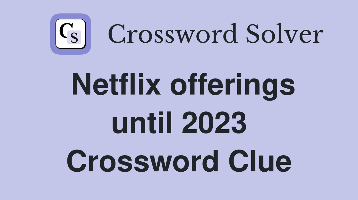 Netflix offerings until 2023 Crossword Clue
