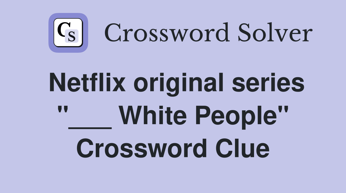 Netflix original series "___ White People" Crossword Clue