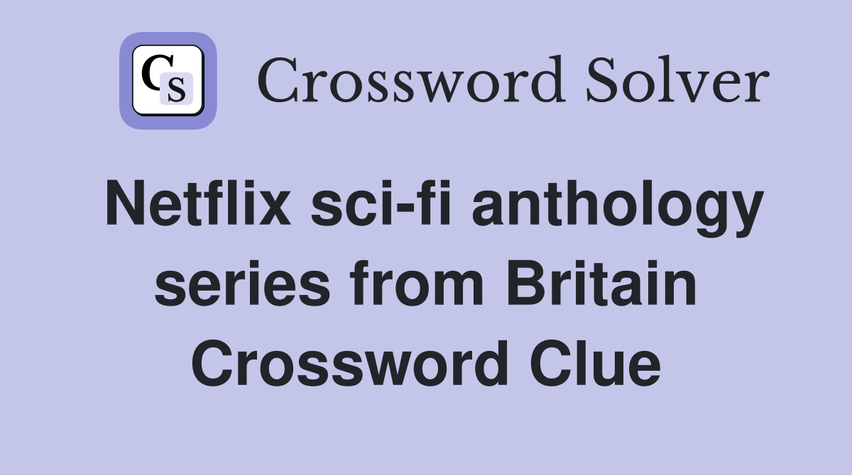 Netflix sci-fi anthology series from Britain Crossword Clue