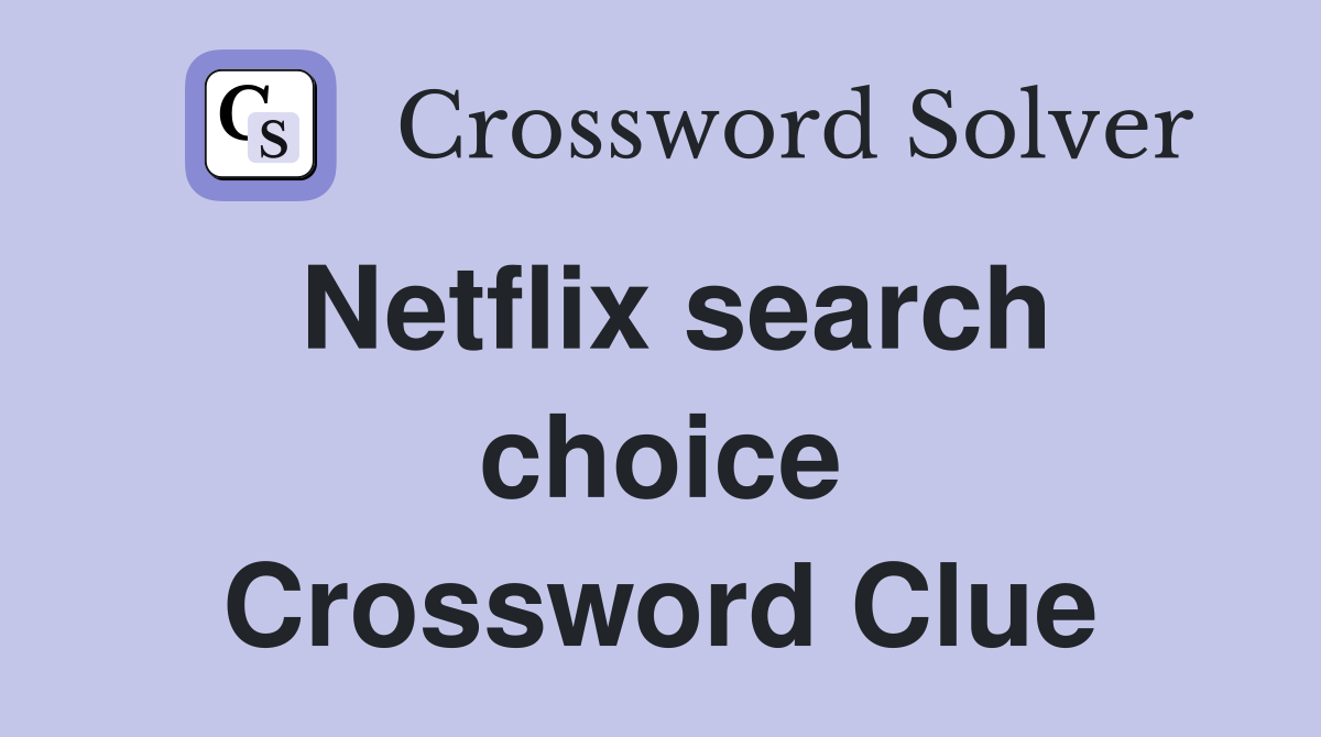 Netflix search choice Crossword Clue