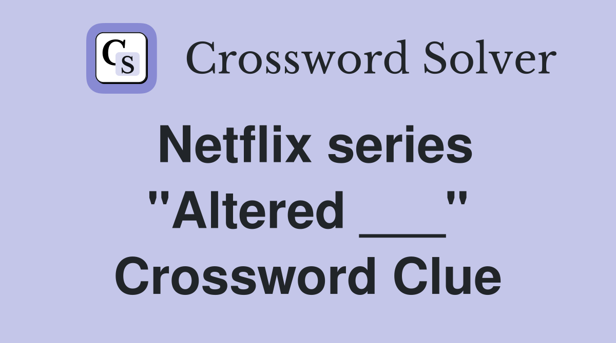 Netflix series "Altered ___" Crossword Clue
