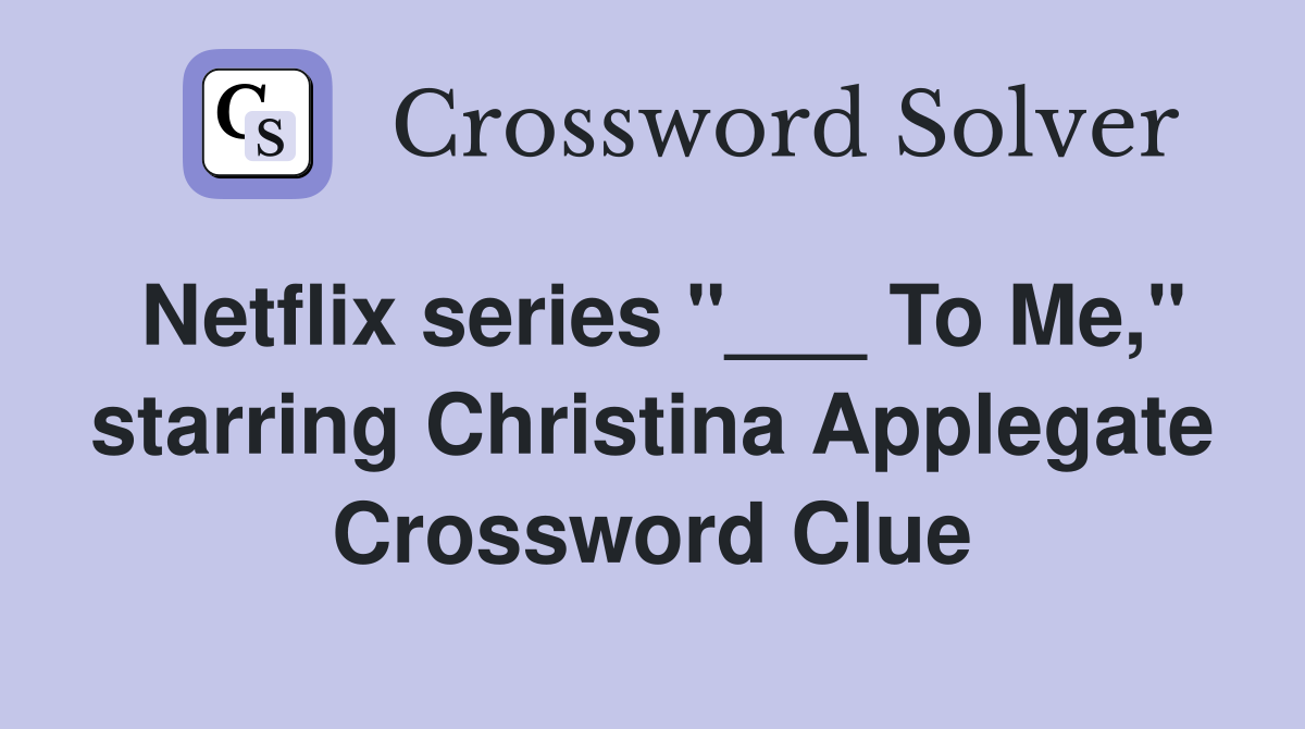 Netflix series "___ To Me," starring Christina Applegate Crossword Clue