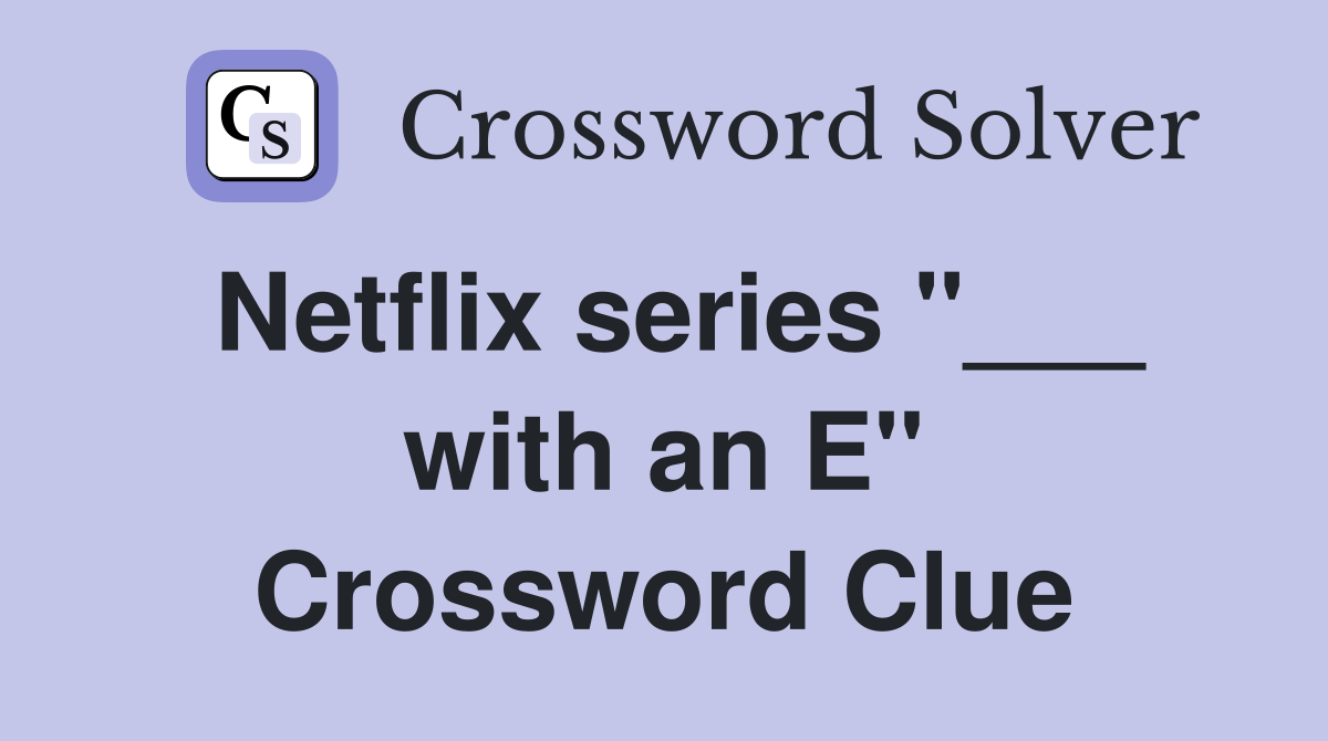 Netflix series "___ with an E" Crossword Clue