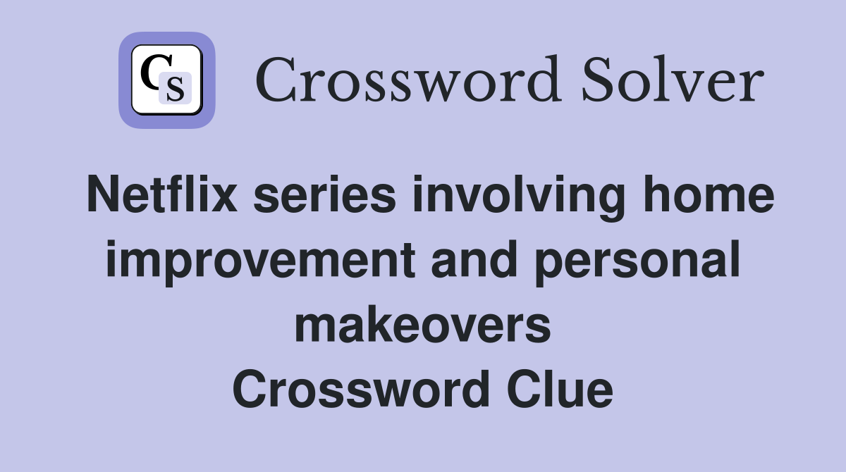 Netflix series involving home improvement and personal makeovers Crossword Clue