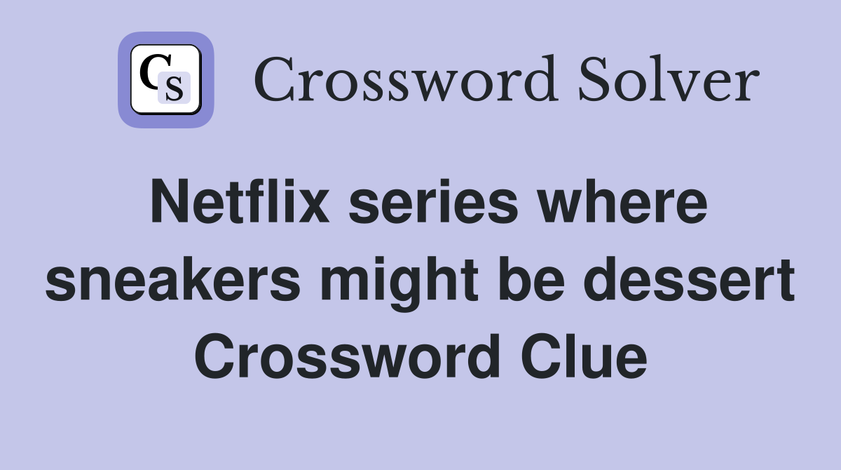 Netflix series where sneakers might be dessert Crossword Clue