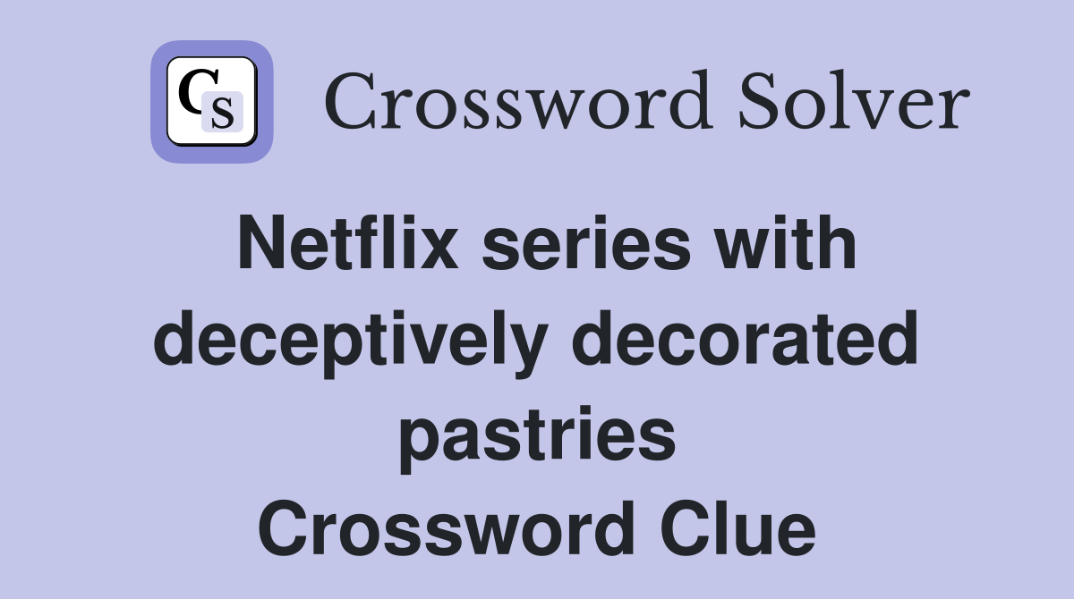 Netflix series with deceptively decorated pastries Crossword Clue