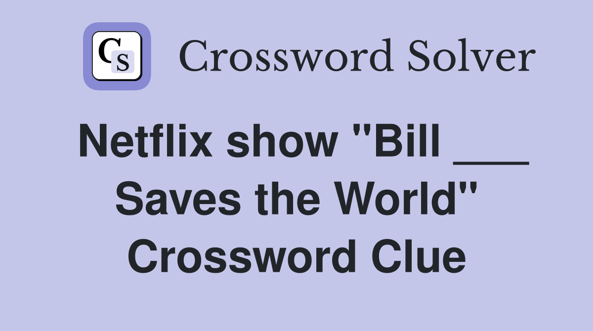 Netflix show "Bill ___ Saves the World" Crossword Clue