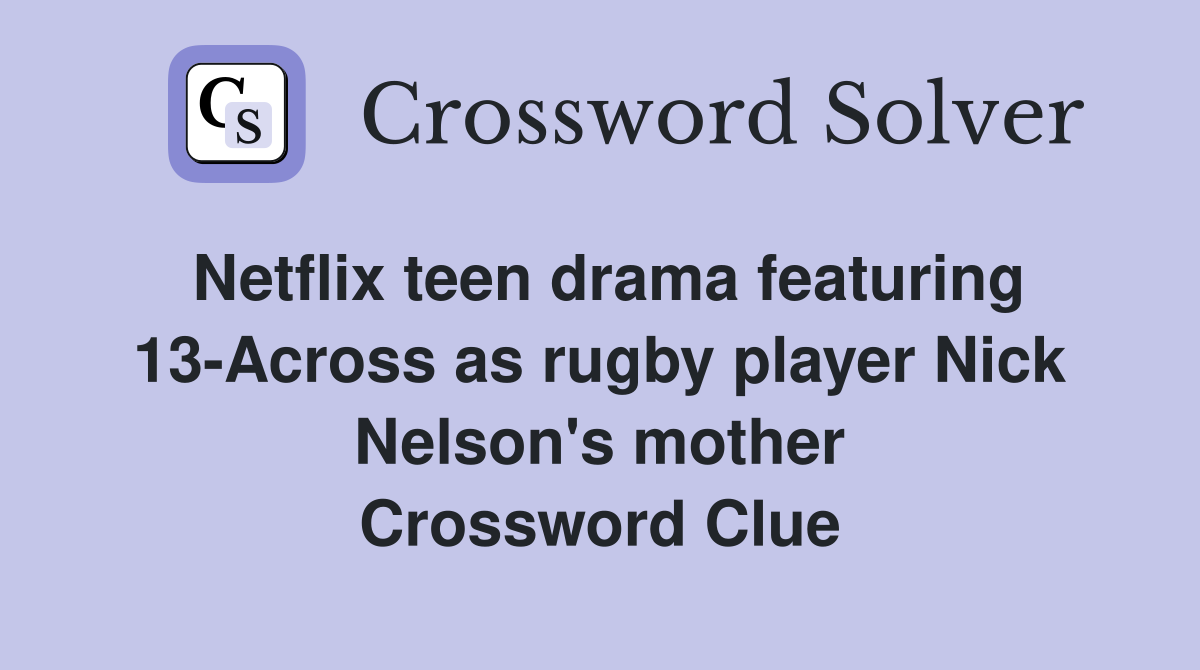 Netflix teen drama featuring 13-Across as rugby player Nick Nelson's mother Crossword Clue