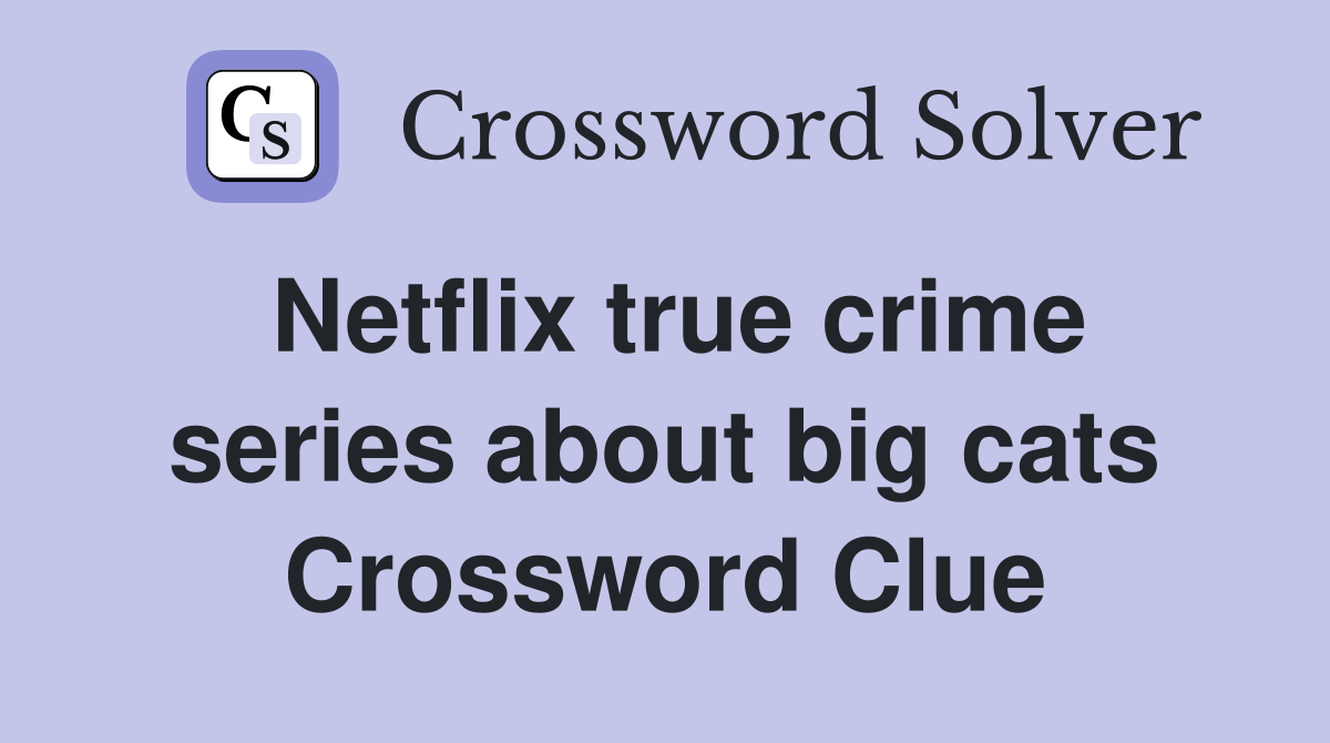 Netflix true crime series about big cats Crossword Clue
