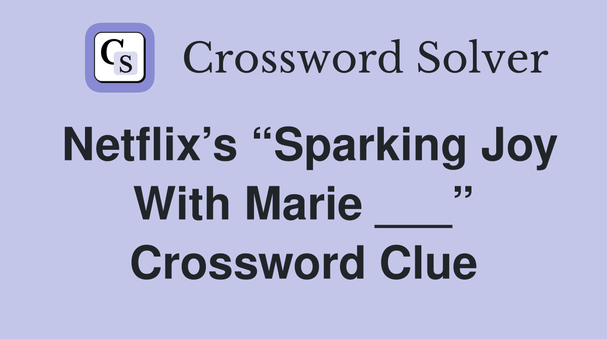 Netflix’s “Sparking Joy With Marie ___” Crossword Clue