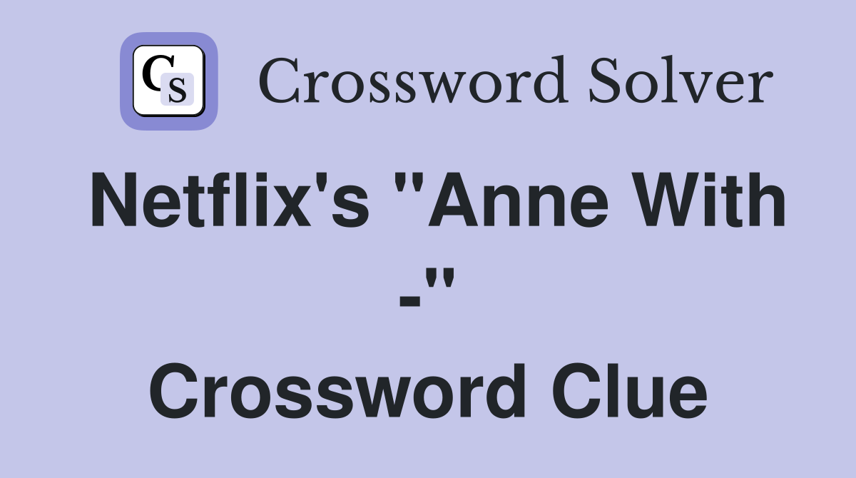 Netflix's "Anne With -" Crossword Clue