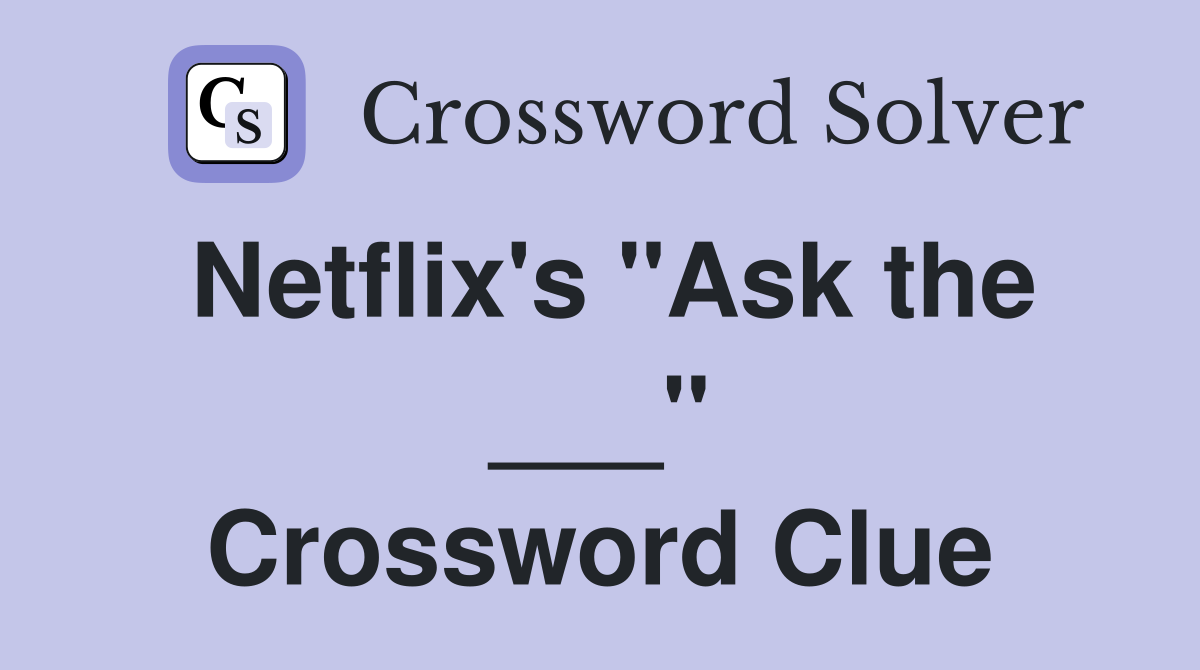 Netflix's "Ask the ___" Crossword Clue