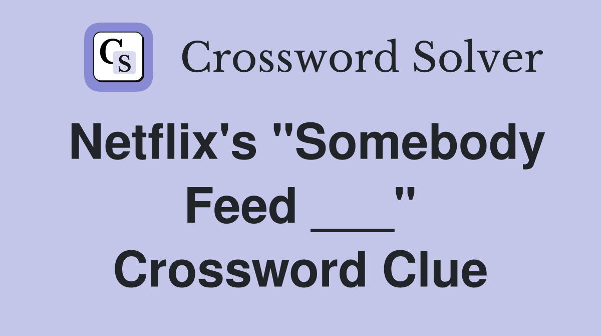 Netflix's "Somebody Feed ___" Crossword Clue