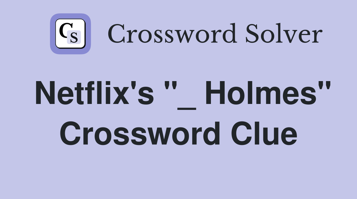 Netflix's "_ Holmes" Crossword Clue