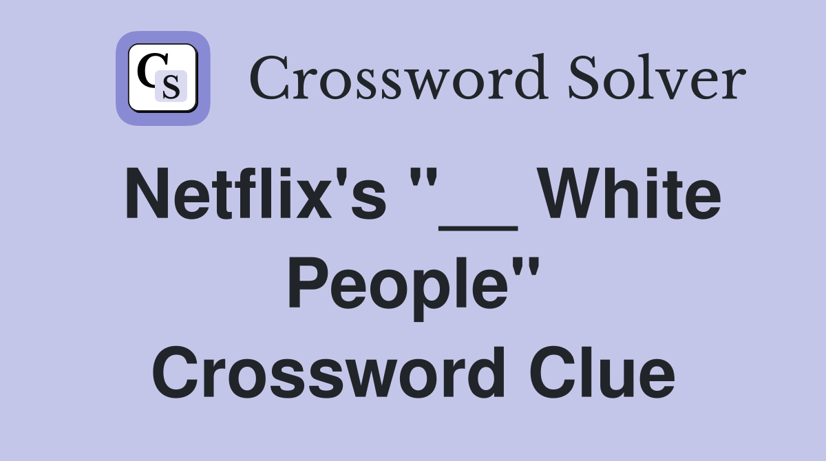 Netflix's "__ White People" Crossword Clue