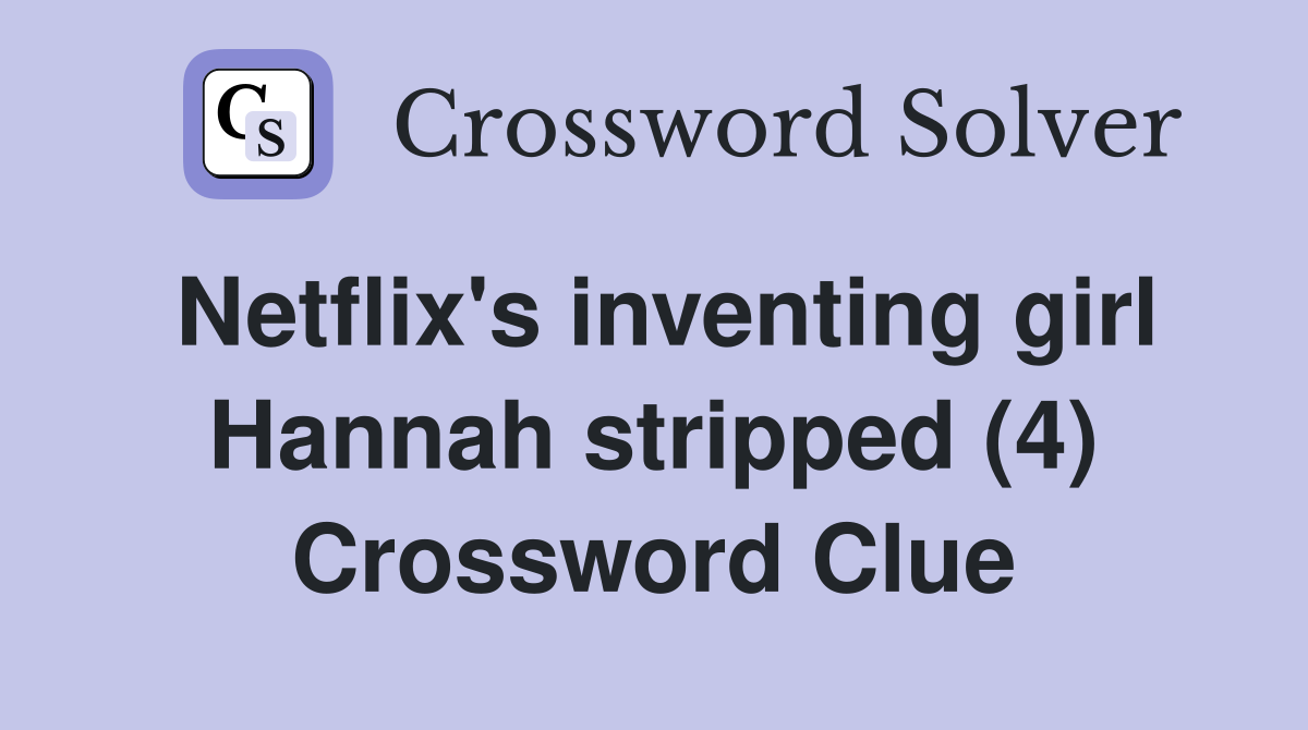 Netflix's inventing girl Hannah stripped (4) Crossword Clue