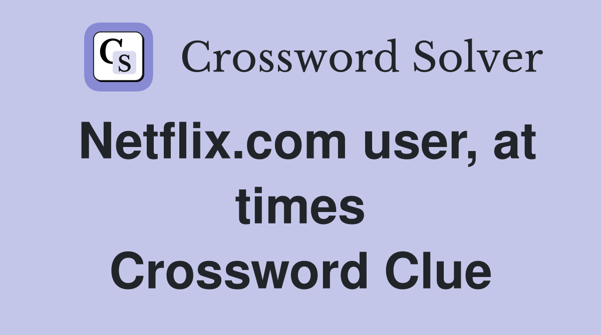 Netflix.com user, at times Crossword Clue