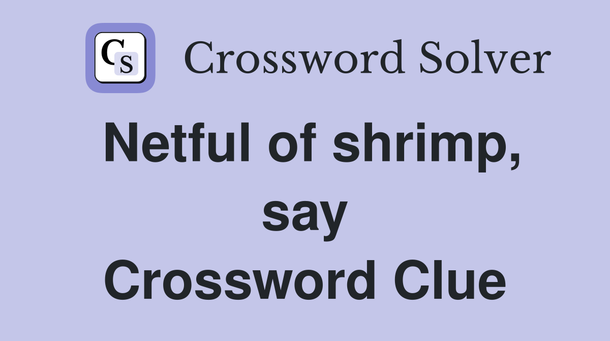 Netful of shrimp, say Crossword Clue