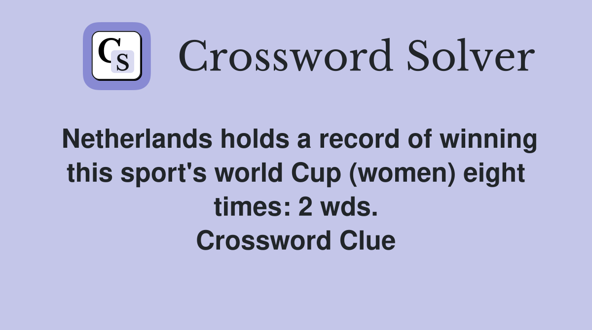 Netherlands holds a record of winning this sport's world Cup (women) eight times: 2 wds. Crossword Clue