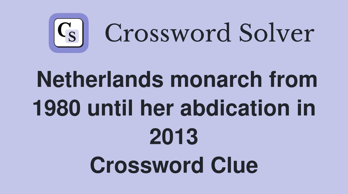 Netherlands monarch from 1980 until her abdication in 2013 Crossword Clue