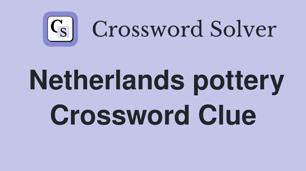 Netherlands pottery Crossword Clue