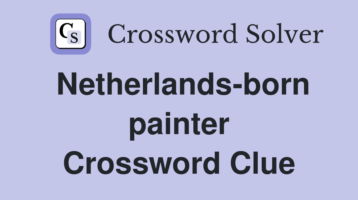 Netherlands-born painter Crossword Clue