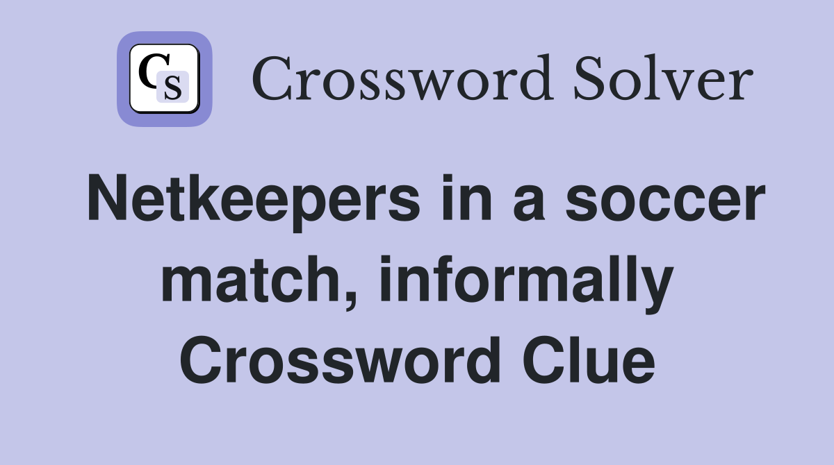 Netkeepers in a soccer match, informally Crossword Clue