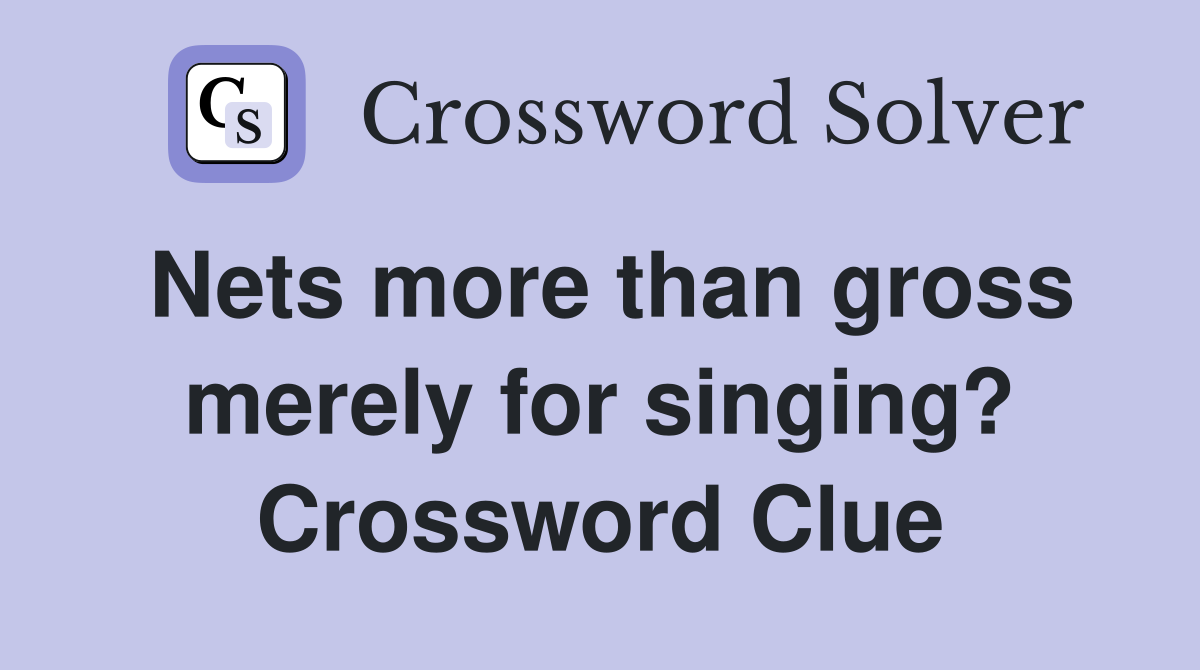 Nets more than gross merely for singing? Crossword Clue