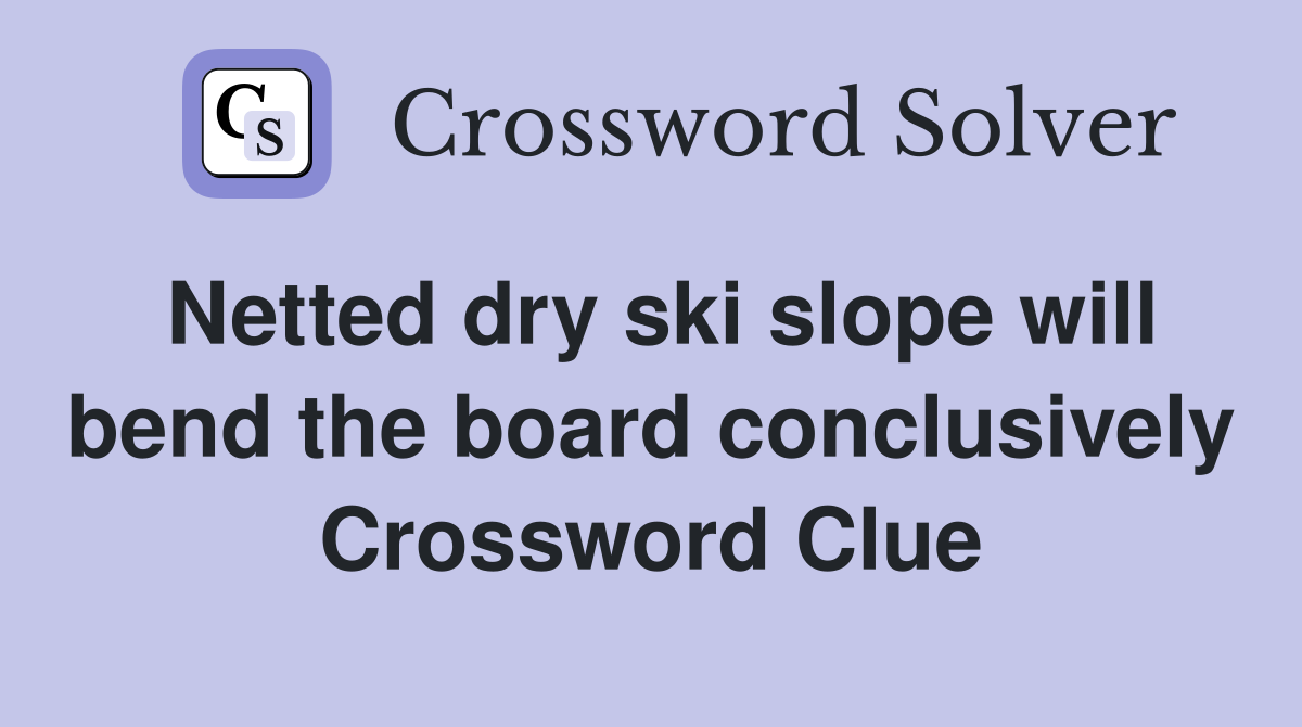 Netted dry ski slope will bend the board conclusively Crossword Clue