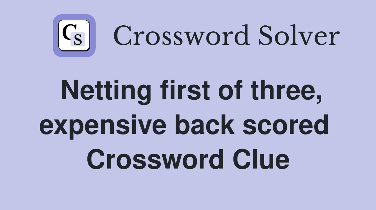 Netting first of three, expensive back scored  Crossword Clue
