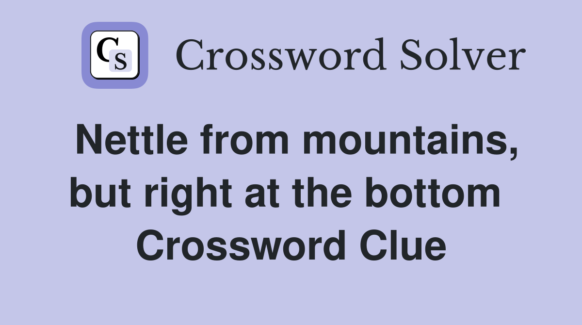 Nettle from mountains, but right at the bottom  Crossword Clue