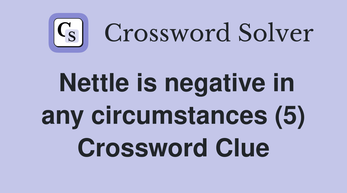 Nettle is negative in any circumstances (5) Crossword Clue