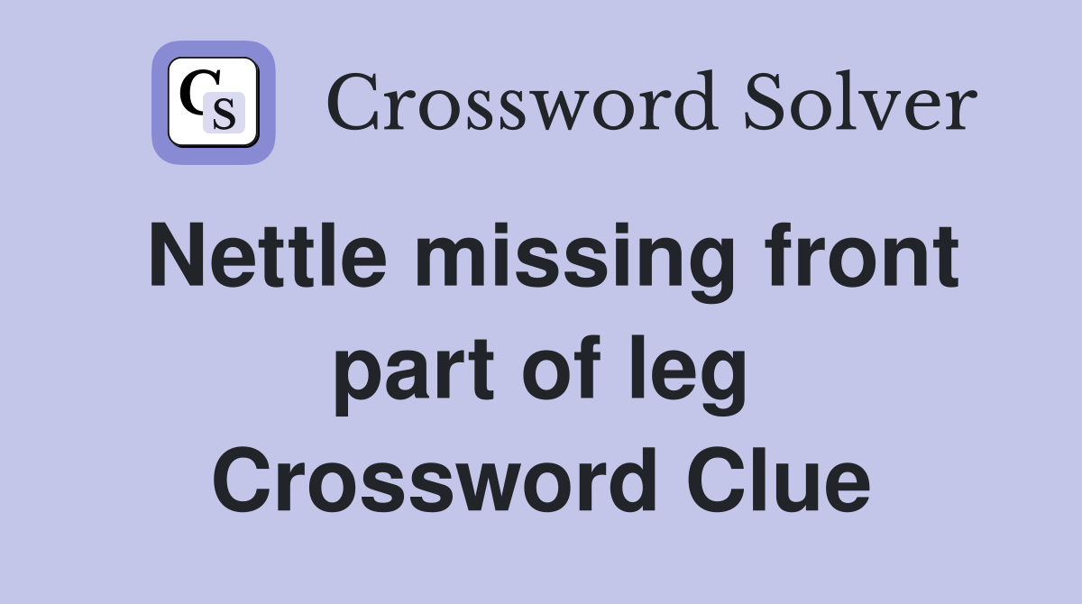 Nettle missing front part of leg Crossword Clue