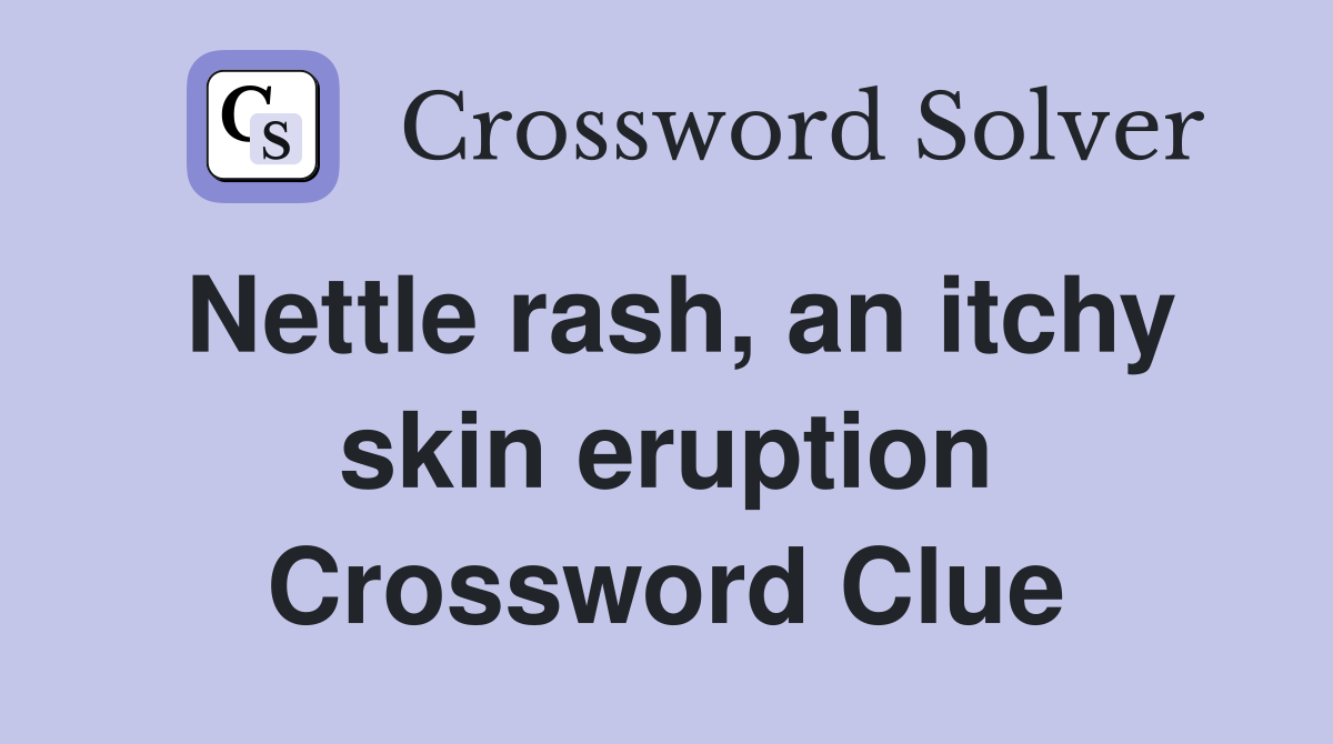 Nettle rash, an itchy skin eruption Crossword Clue