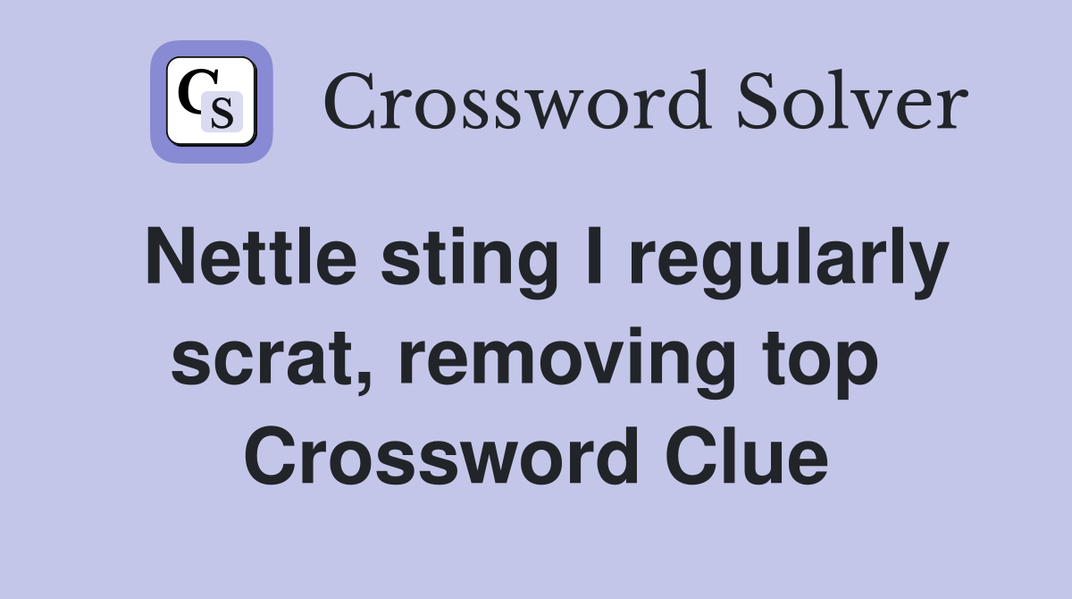 Nettle sting I regularly scrat, removing top  Crossword Clue
