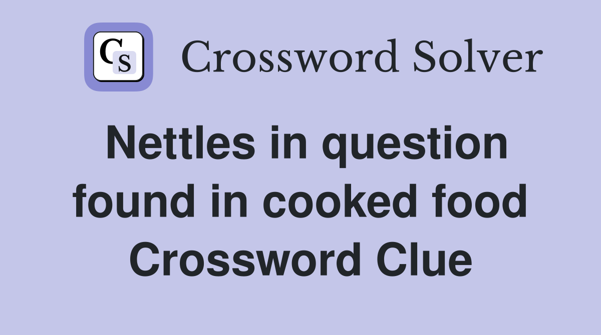 Nettles in question found in cooked food Crossword Clue
