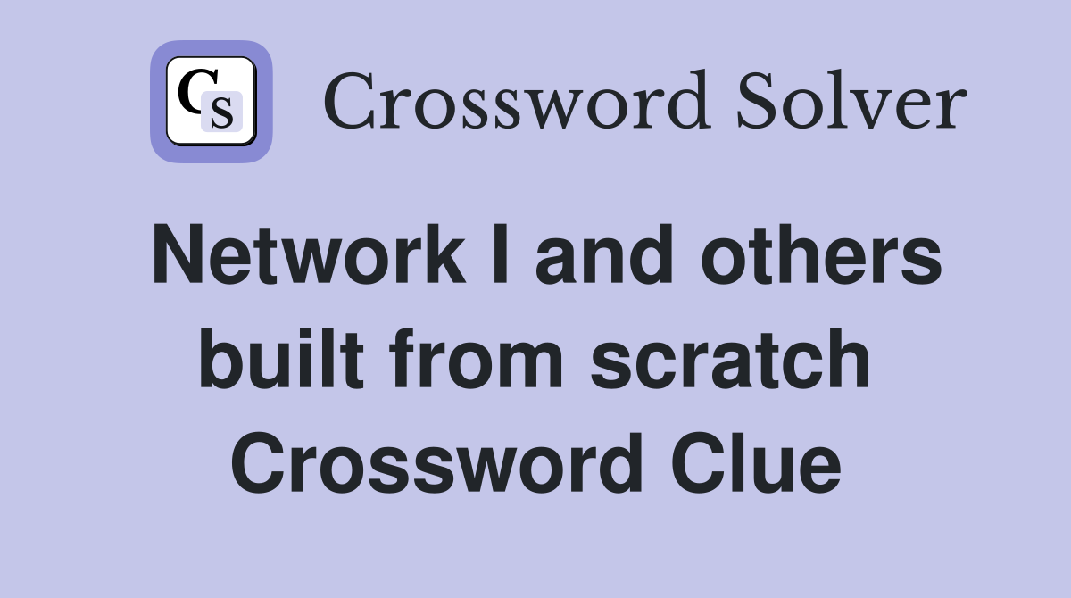 Network I and others built from scratch Crossword Clue