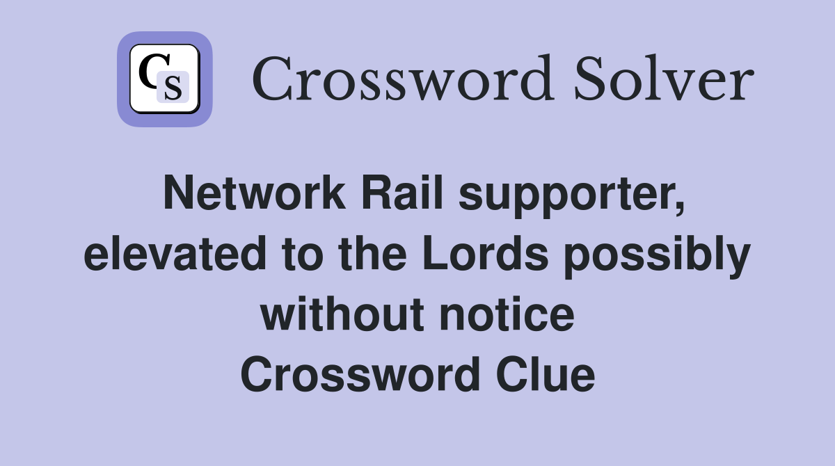 Network Rail supporter, elevated to the Lords possibly without notice Crossword Clue