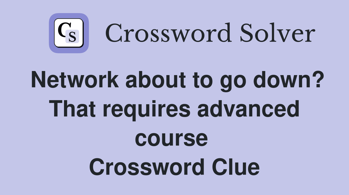 Network about to go down? That requires advanced course  Crossword Clue