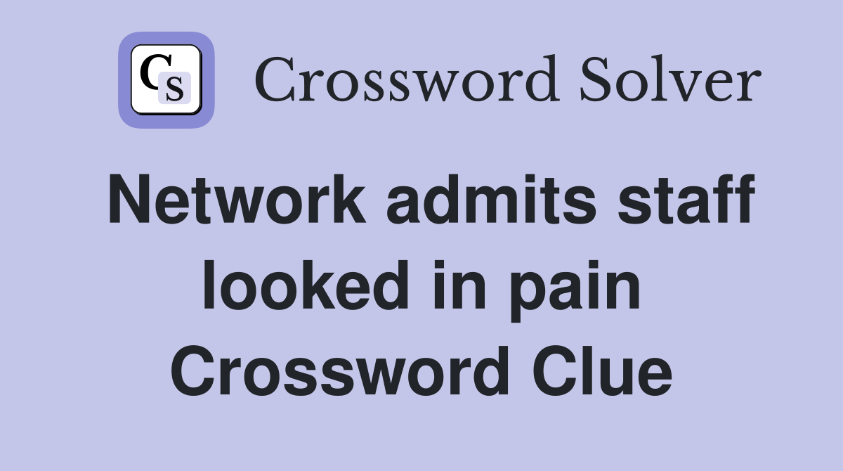 Network admits staff looked in pain Crossword Clue