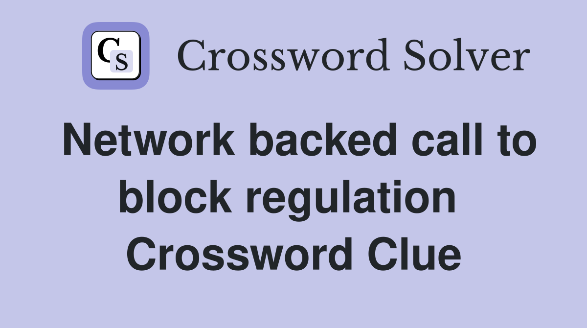 Network backed call to block regulation  Crossword Clue