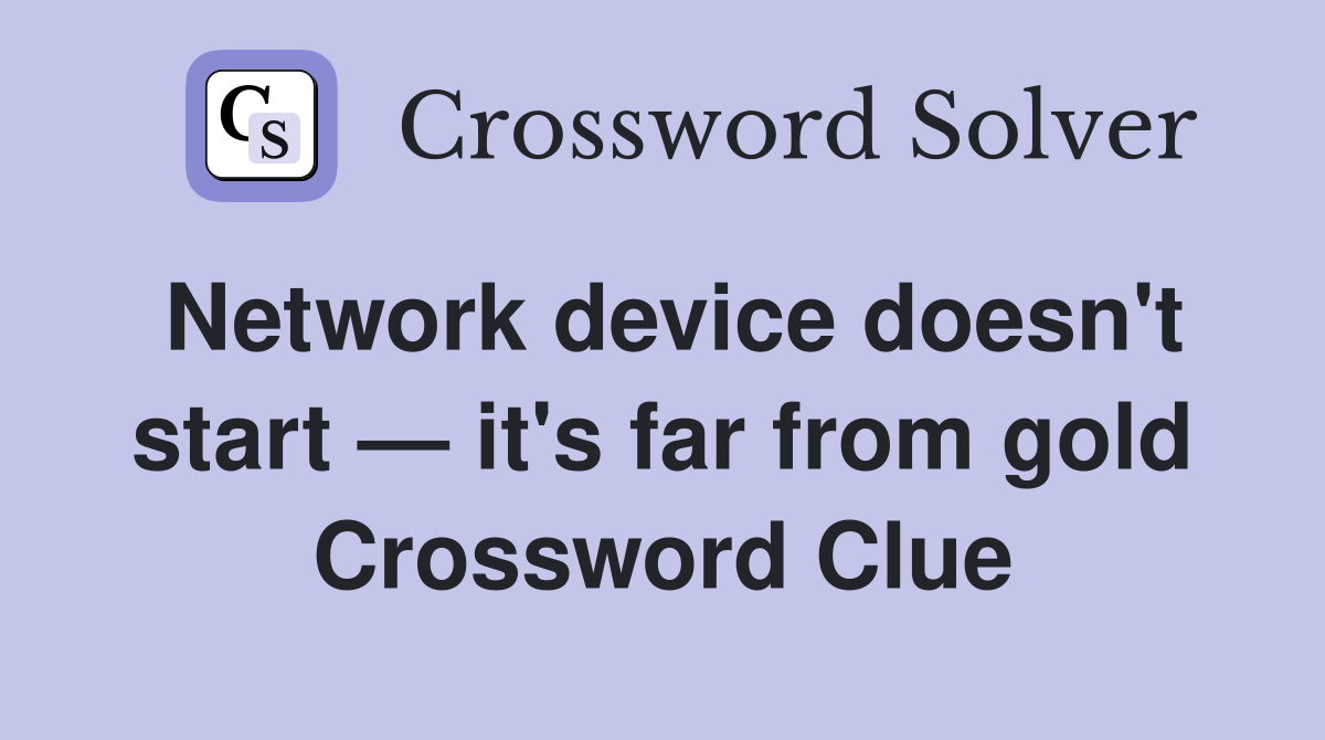 Network device doesn't start — it's far from gold Crossword Clue