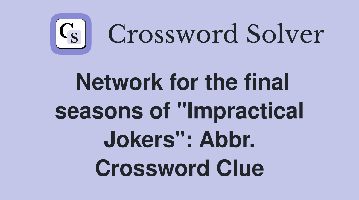 Network for the final seasons of "Impractical Jokers": Abbr. Crossword Clue