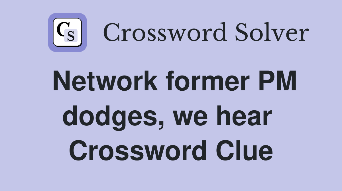 Network former PM dodges, we hear  Crossword Clue
