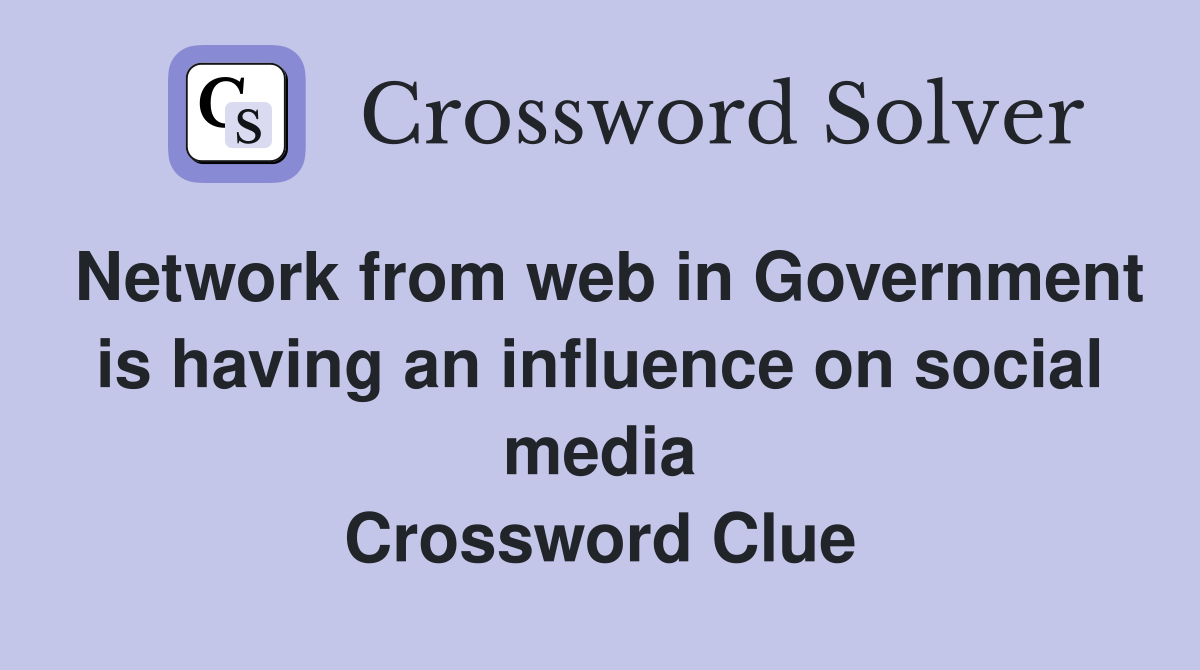 Network from web in Government is having an influence on social media Crossword Clue