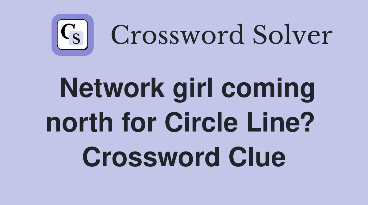Network girl coming north for Circle Line?  Crossword Clue